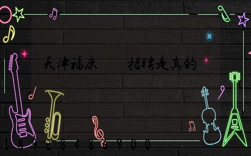 天津福康車隊招聘是真的嗎