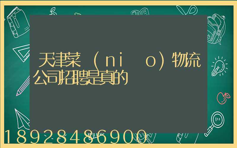 天津菜鳥(niǎo)物流公司招聘是真的嗎