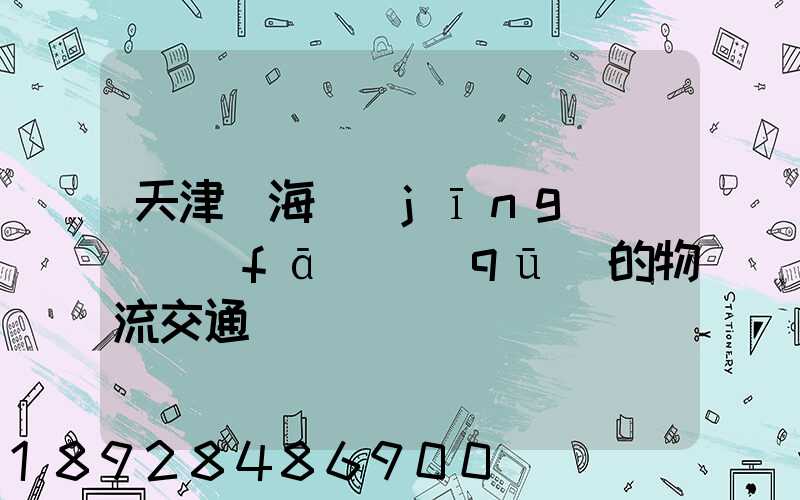 天津靜海經(jīng)濟開發(fā)區(qū)的物流交通