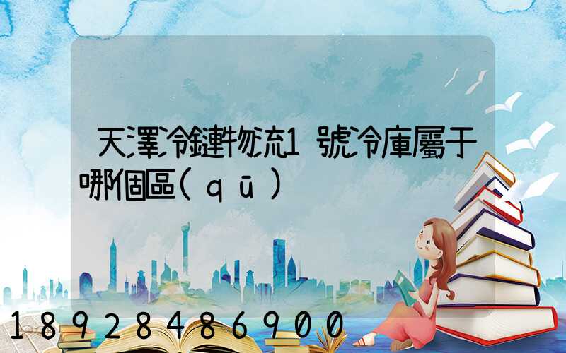 天澤冷鏈物流1號冷庫屬于哪個區(qū)
