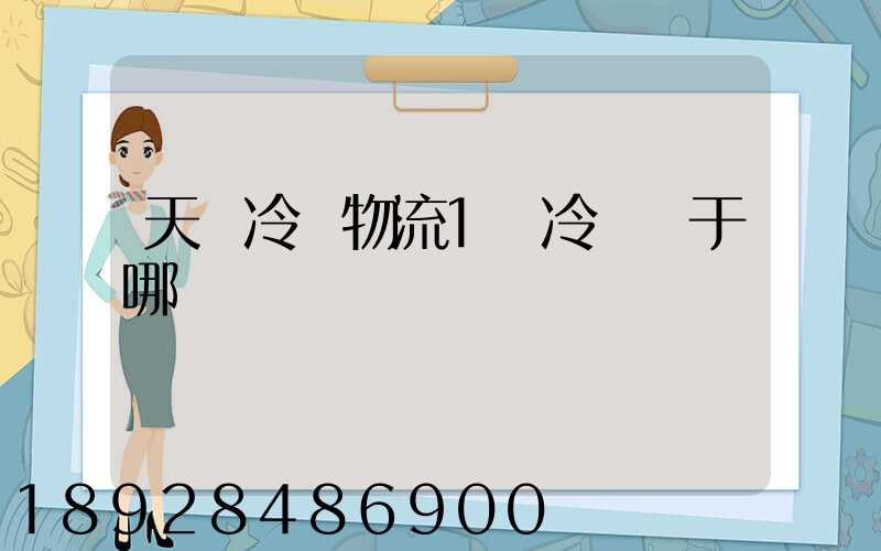 天澤冷鏈物流1號冷庫屬于哪個區