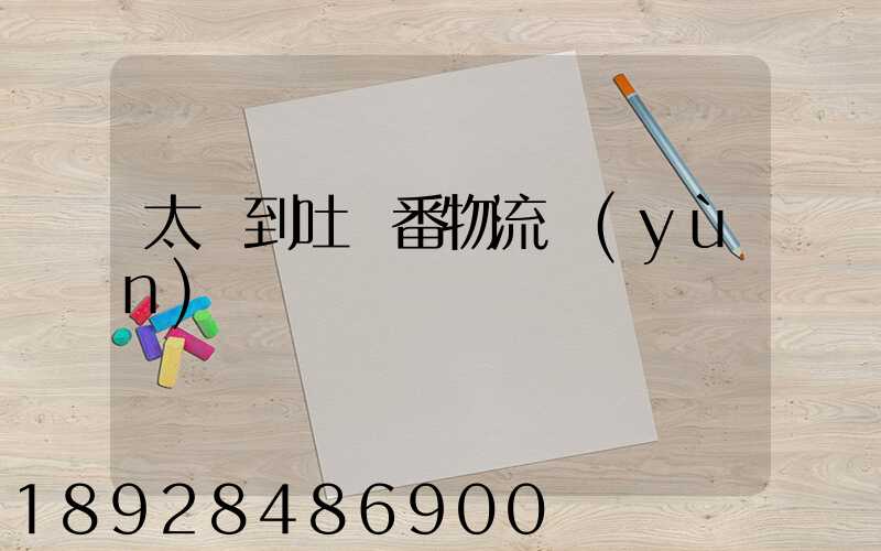 太倉到吐魯番物流運(yùn)輸