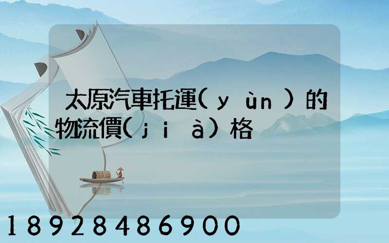 太原汽車托運(yùn)的物流價(jià)格