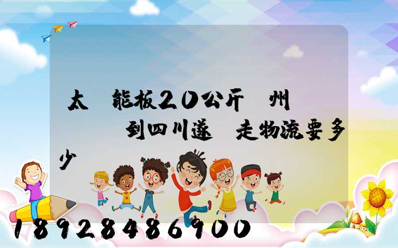 太陽能板20公斤蘇州發(fā)到四川遂寧走物流要多少運(yùn)費(fèi)