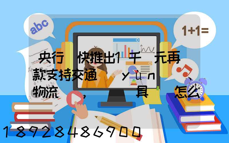 央行盡快推出1千億元再貸款支持交通運(yùn)輸、物流倉儲,這筆錢具體會怎么...