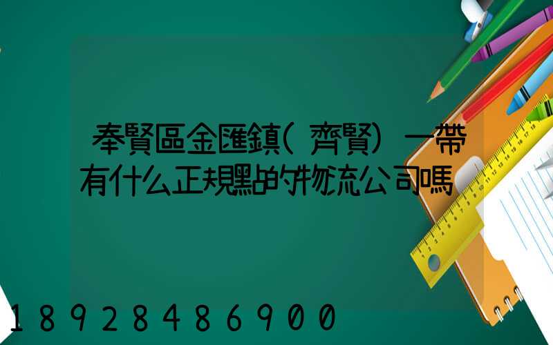 奉賢區金匯鎮(齊賢)一帶有什么正規點的物流公司嗎