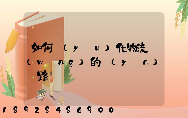 如何優(yōu)化物流網(wǎng)的運(yùn)輸路線