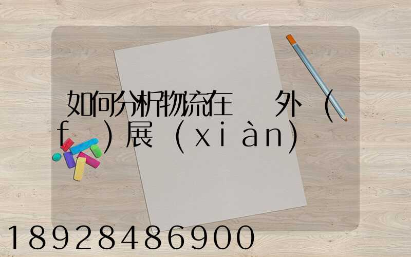 如何分析物流在國內外發(fā)展現(xiàn)狀