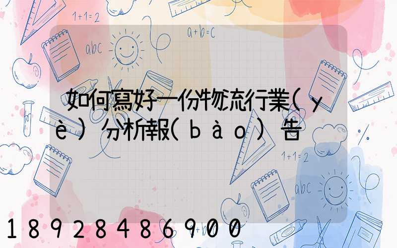 如何寫好一份物流行業(yè)分析報(bào)告