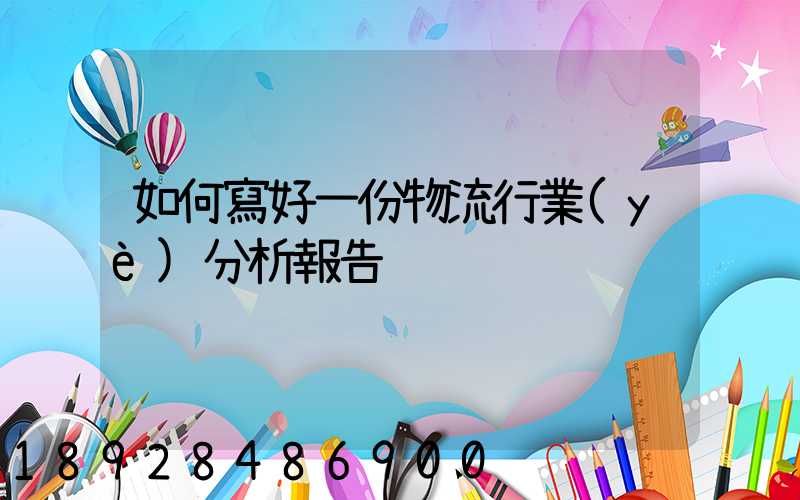 如何寫好一份物流行業(yè)分析報告