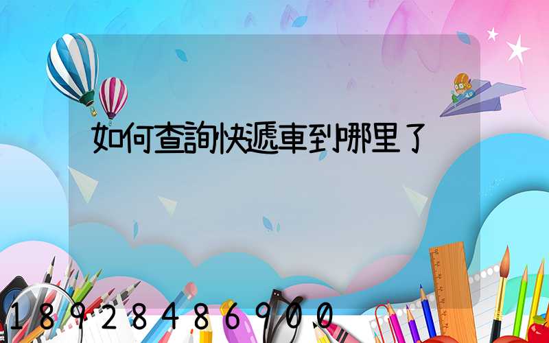 如何查詢快遞車到哪里了