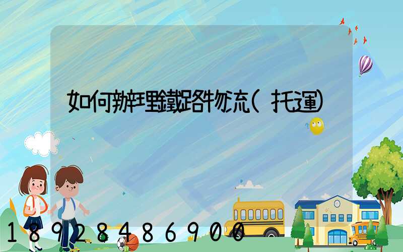 如何辦理鐵路物流(托運)