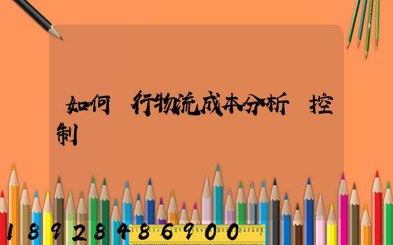 如何進行物流成本分析與控制