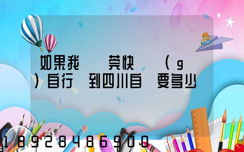 如果我從東莞快遞個(gè)自行車到四川自貢要多少錢