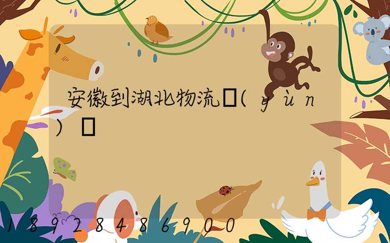 安徽到湖北物流運(yùn)輸