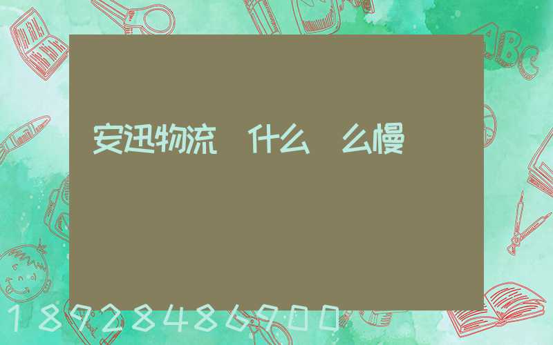 安迅物流為什么這么慢