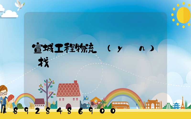 宣城工程物流運(yùn)輸找誰