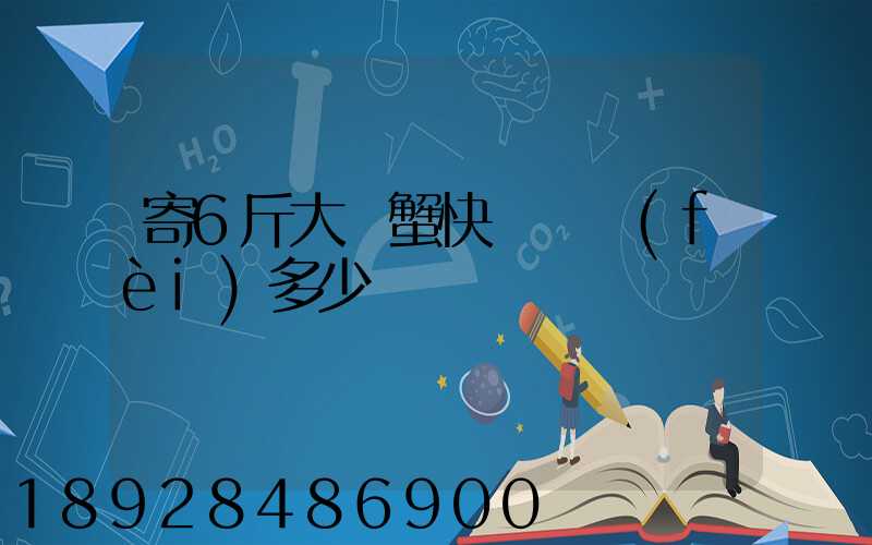 寄6斤大閘蟹快遞郵費(fèi)多少錢