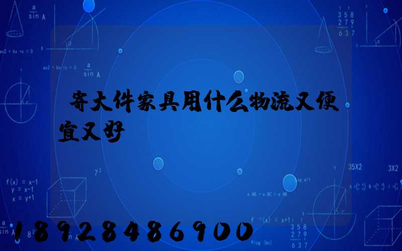 寄大件家具用什么物流又便宜又好