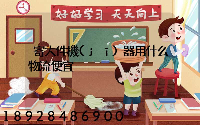 寄大件機(jī)器用什么物流便宜