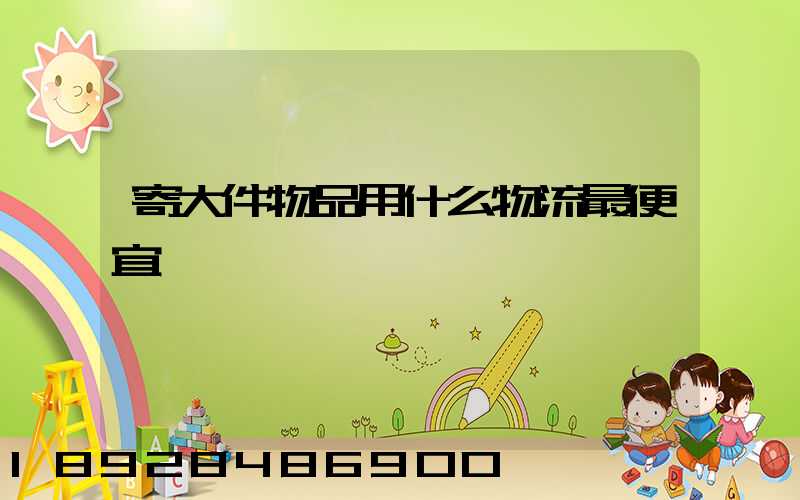 寄大件物品用什么物流最便宜