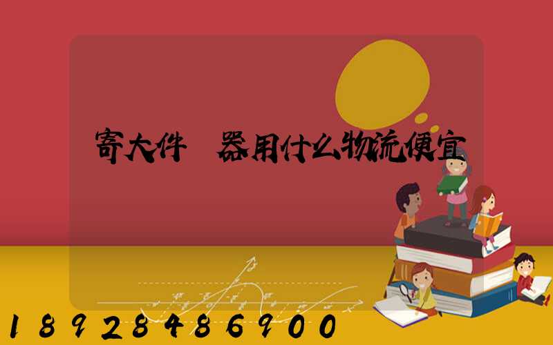 寄大件電器用什么物流便宜