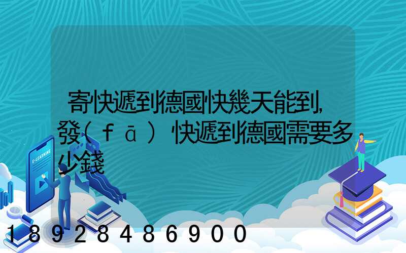 寄快遞到德國快幾天能到,發(fā)快遞到德國需要多少錢