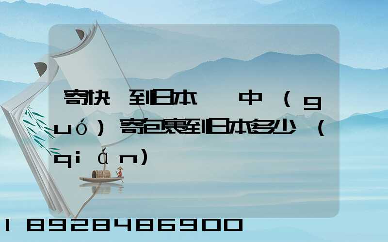 寄快遞到日本,從中國(guó)寄包裹到日本多少錢(qián)