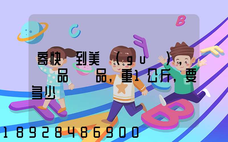 寄快遞到美國(guó),紡織品類禮品,重1公斤,要多少錢