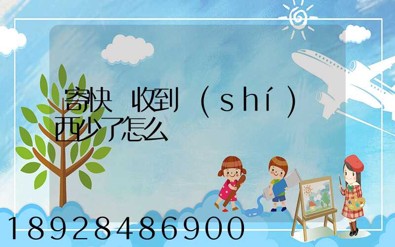 寄快遞收到時(shí)東西少了怎么辦