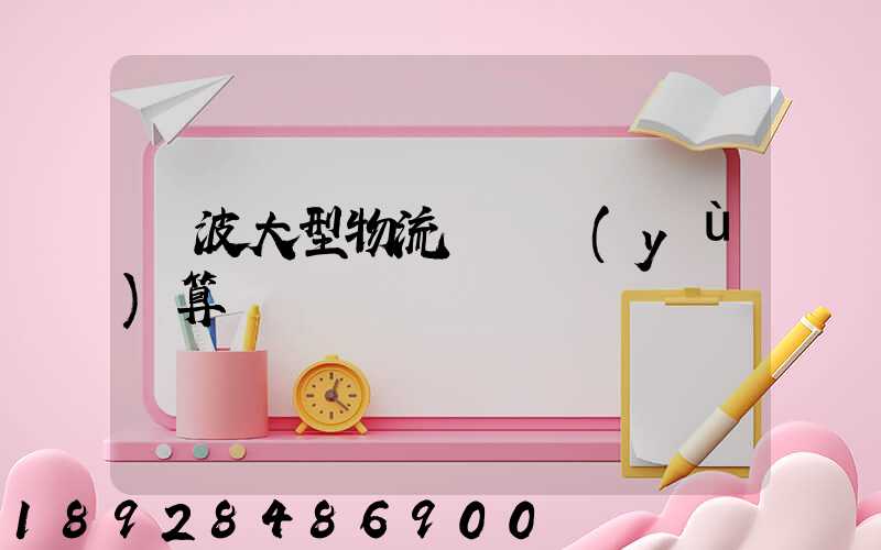 寧波大型物流運輸預(yù)算