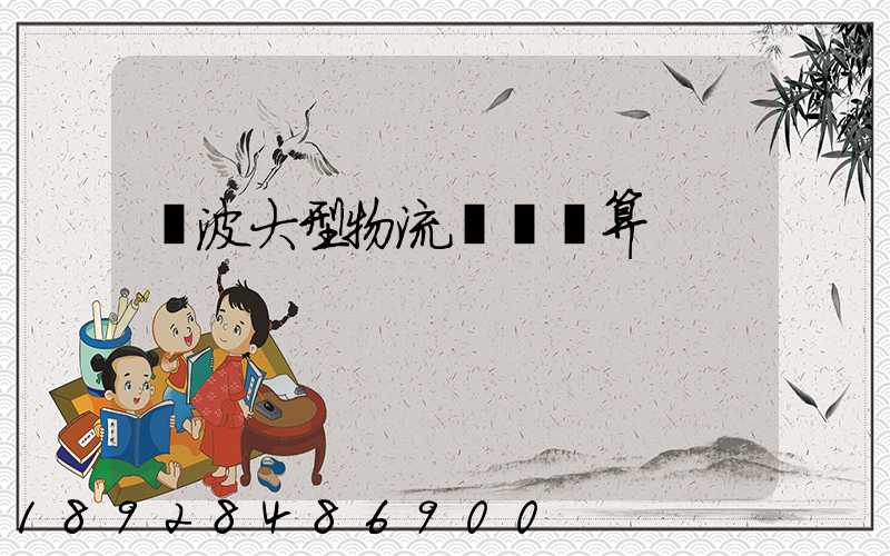 寧波大型物流運輸預算