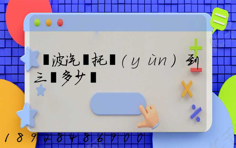 寧波汽車托運(yùn)到三亞多少錢