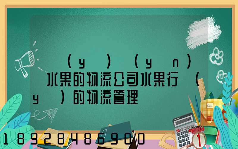 專業(yè)運(yùn)輸水果的物流公司水果行業(yè)的物流管理