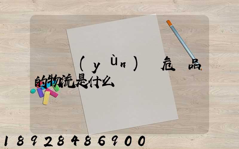 專門運(yùn)輸危險品的物流是什么