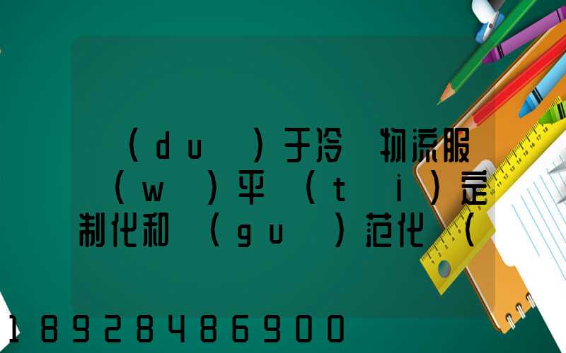 對(duì)于冷鏈物流服務(wù)平臺(tái)定制化和規(guī)范化應(yīng)該怎么平衡