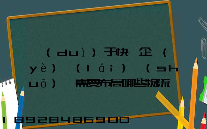 對(duì)于快遞企業(yè)來(lái)說(shuō),需要布局哪些物流設(shè)施和設(shè)備