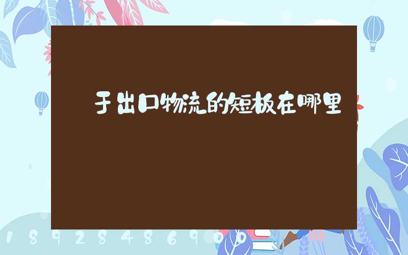 對于出口物流的短板在哪里