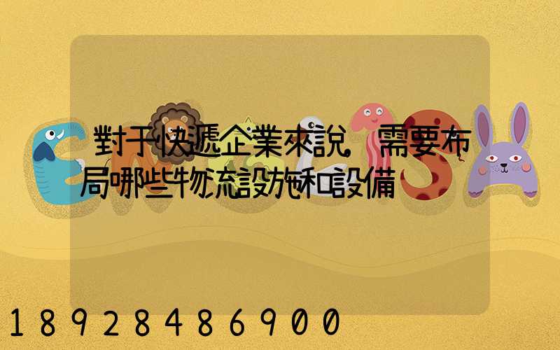 對于快遞企業來說,需要布局哪些物流設施和設備