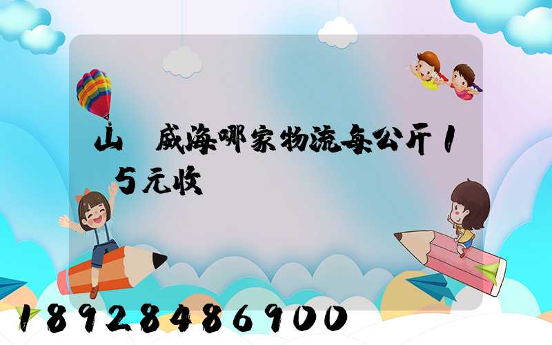 山東威海哪家物流每公斤1.5元收費