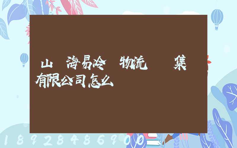 山東海易冷鏈物流倉儲集團有限公司怎么樣
