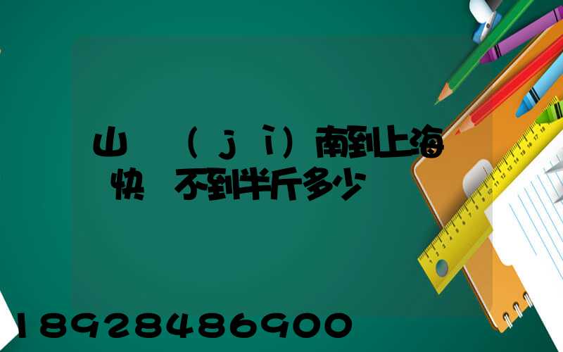 山東濟(jì)南到上海順豐快遞不到半斤多少錢