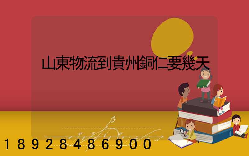 山東物流到貴州銅仁要幾天