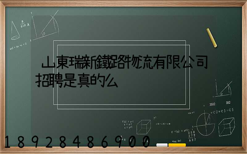 山東瑞新鐵路物流有限公司招聘是真的么