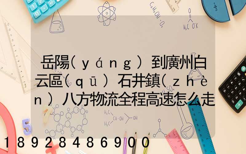 岳陽(yáng)到廣州白云區(qū)石井鎮(zhèn)八方物流全程高速怎么走