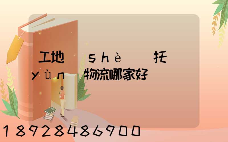 工地設(shè)備托運(yùn)物流哪家好