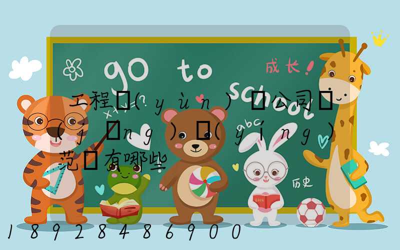 工程運(yùn)輸公司經(jīng)營(yíng)范圍有哪些