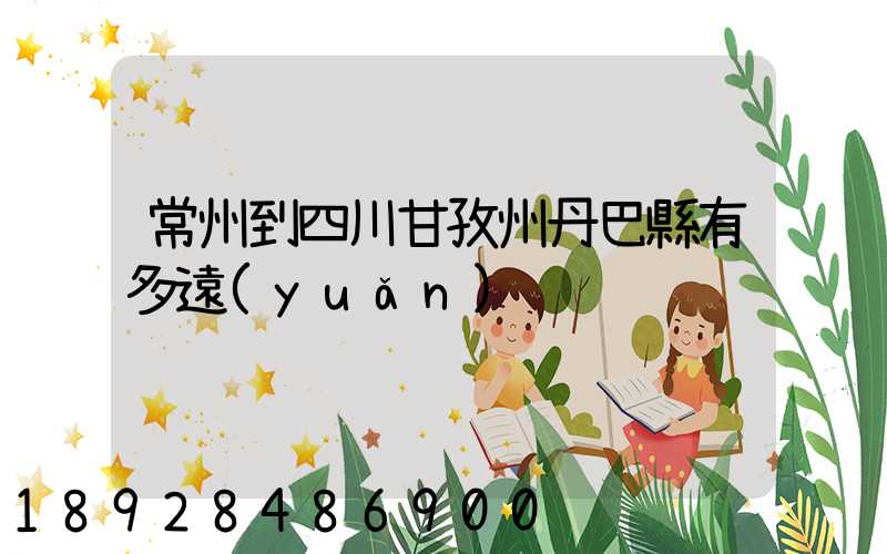 常州到四川甘孜州丹巴縣有多遠(yuǎn)
