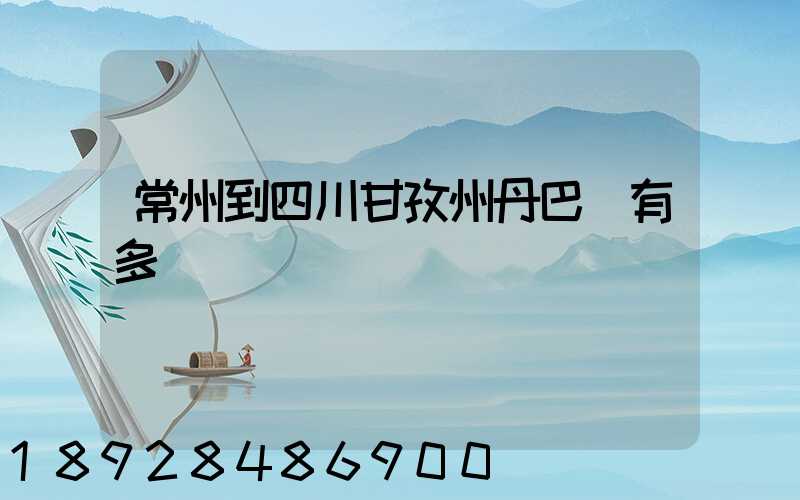 常州到四川甘孜州丹巴縣有多遠