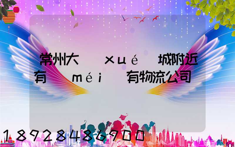 常州大學(xué)城附近有沒(méi)有物流公司